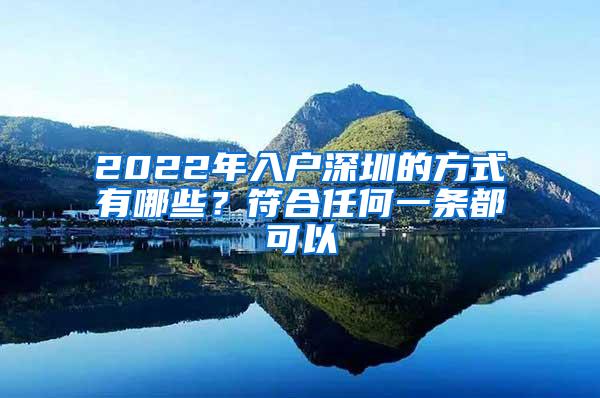 2022年入户深圳的方式有哪些？符合任何一条都可以