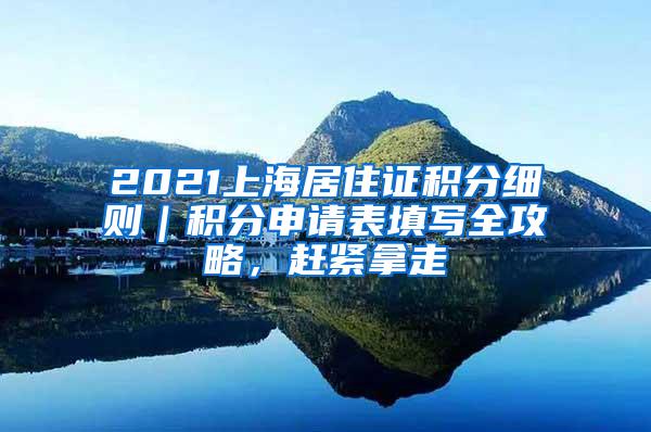 2021上海居住证积分细则｜积分申请表填写全攻略，赶紧拿走