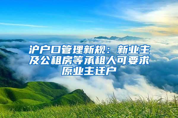 沪户口管理新规：新业主及公租房等承租人可要求原业主迁户