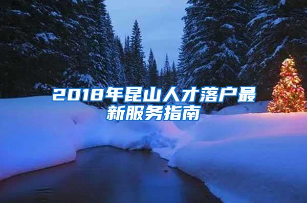 2018年昆山人才落户最新服务指南