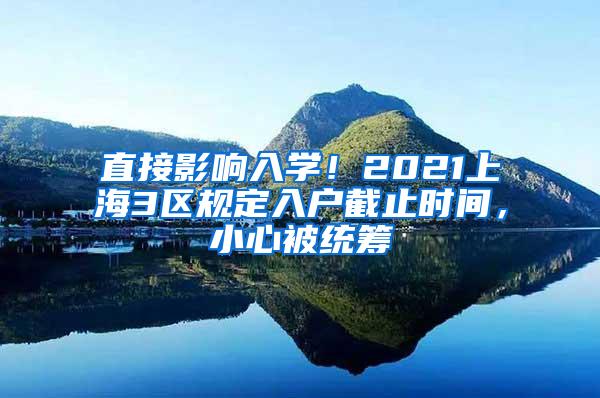 直接影响入学！2021上海3区规定入户截止时间，小心被统筹