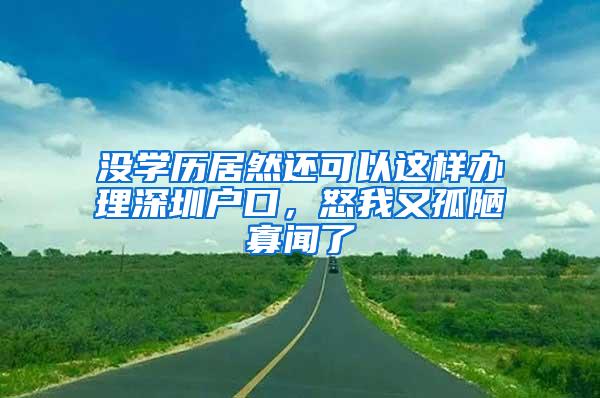 没学历居然还可以这样办理深圳户口，怒我又孤陋寡闻了