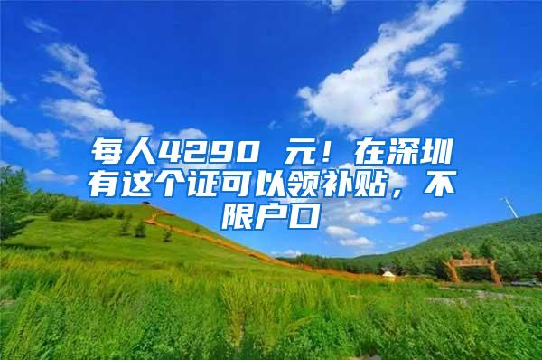 每人4290 元！在深圳有这个证可以领补贴，不限户口