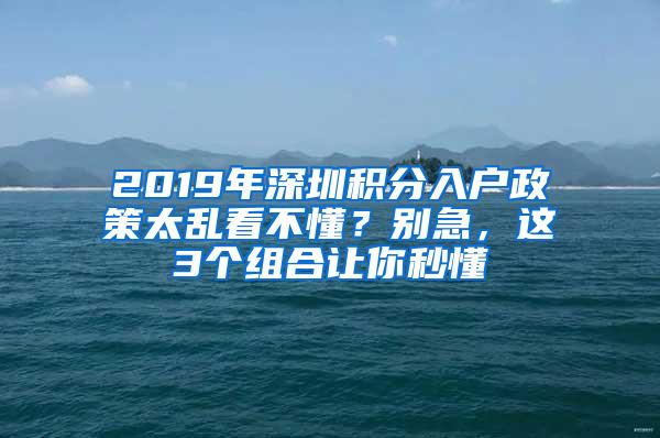 2019年深圳积分入户政策太乱看不懂？别急，这3个组合让你秒懂