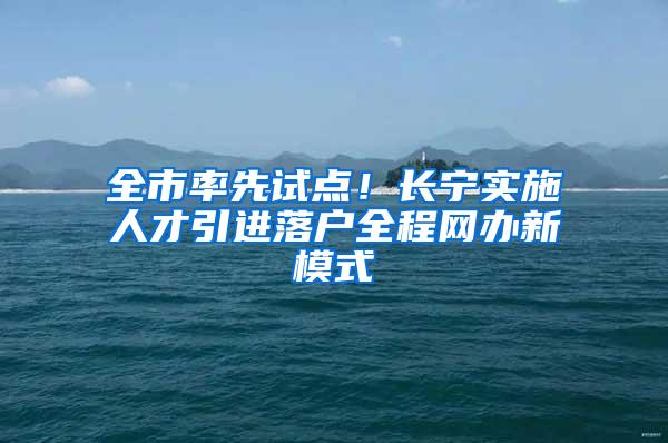 全市率先试点！长宁实施人才引进落户全程网办新模式