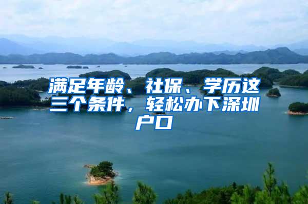 满足年龄、社保、学历这三个条件，轻松办下深圳户口