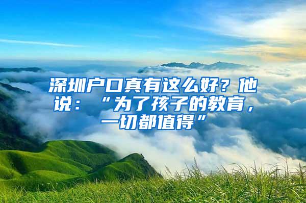 深圳户口真有这么好？他说：“为了孩子的教育，一切都值得”