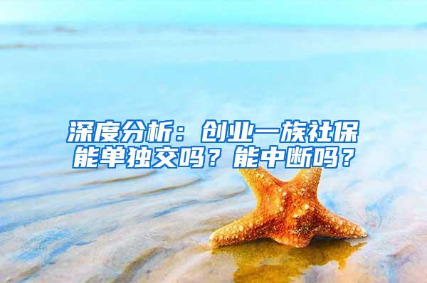 深度分析：创业一族社保能单独交吗？能中断吗？