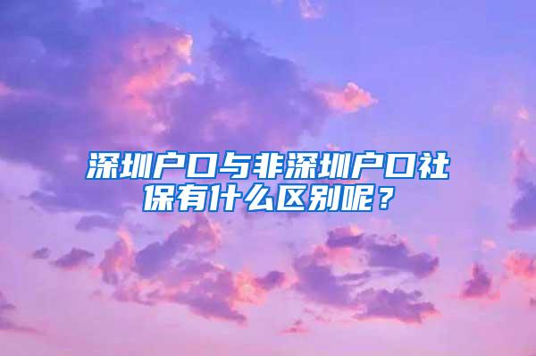 深圳户口与非深圳户口社保有什么区别呢？