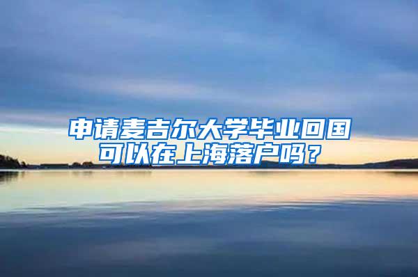 申请麦吉尔大学毕业回国可以在上海落户吗？