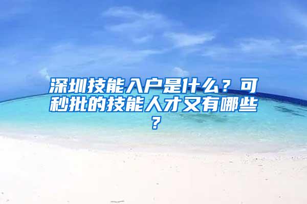 深圳技能入户是什么？可秒批的技能人才又有哪些？