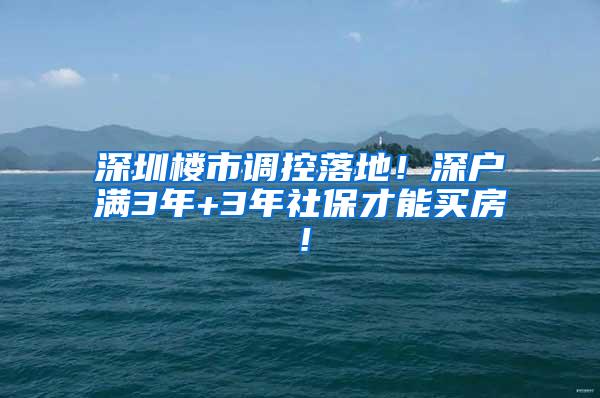 深圳楼市调控落地！深户满3年+3年社保才能买房！