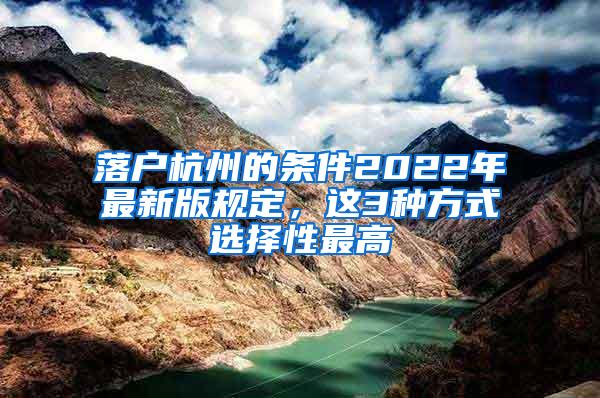 落户杭州的条件2022年最新版规定，这3种方式选择性最高