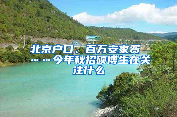 北京户口、百万安家费 ……今年秋招硕博生在关注什么