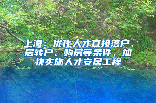 上海：优化人才直接落户、居转户、购房等条件，加快实施人才安居工程