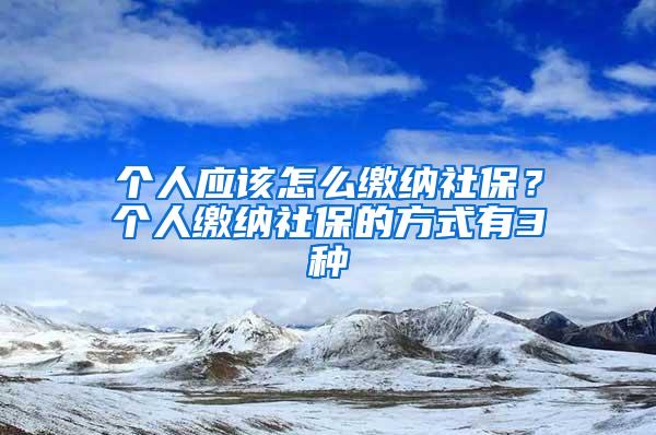 个人应该怎么缴纳社保？个人缴纳社保的方式有3种