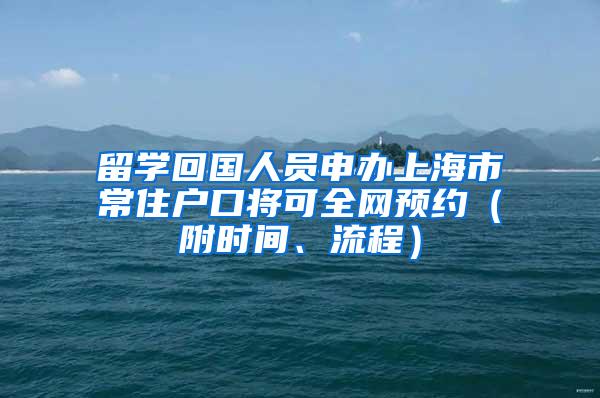 留学回国人员申办上海市常住户口将可全网预约（附时间、流程）