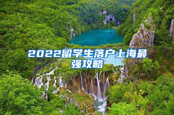 2022留学生落户上海最强攻略