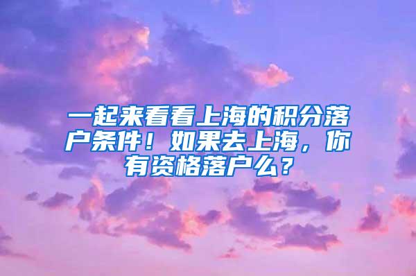 一起来看看上海的积分落户条件！如果去上海，你有资格落户么？