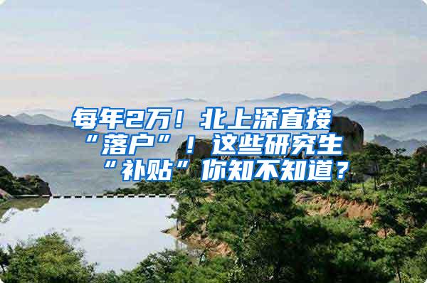 每年2万！北上深直接“落户”！这些研究生“补贴”你知不知道？