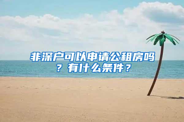 非深户可以申请公租房吗？有什么条件？