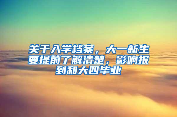 关于入学档案，大一新生要提前了解清楚，影响报到和大四毕业