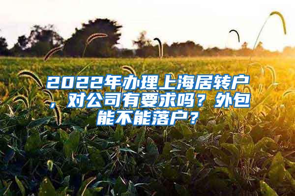 2022年办理上海居转户，对公司有要求吗？外包能不能落户？