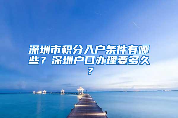 深圳市积分入户条件有哪些？深圳户口办理要多久？