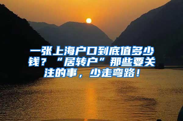 一张上海户口到底值多少钱？“居转户”那些要关注的事，少走弯路！