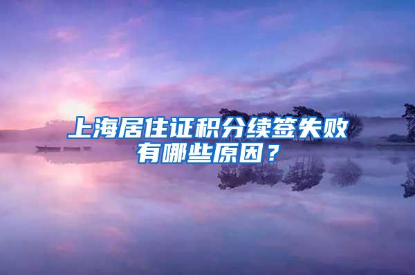 上海居住证积分续签失败有哪些原因？