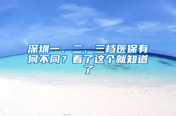 深圳一、二、三档医保有何不同？看了这个就知道了