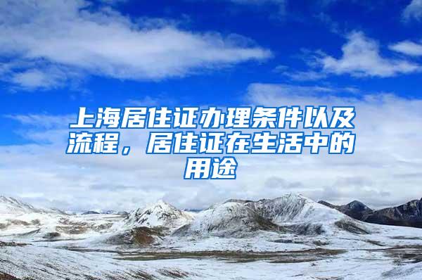 上海居住证办理条件以及流程，居住证在生活中的用途