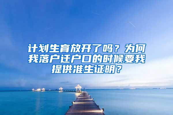 计划生育放开了吗？为何我落户迁户口的时候要我提供准生证明？