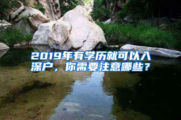 2019年有学历就可以入深户，你需要注意哪些？