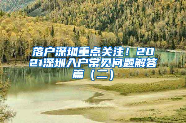 落户深圳重点关注！2021深圳入户常见问题解答篇（二）