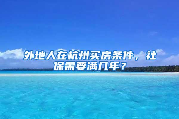 外地人在杭州买房条件，社保需要满几年？