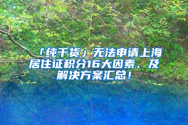 「纯干货」无法申请上海居住证积分16大因素、及解决方案汇总！