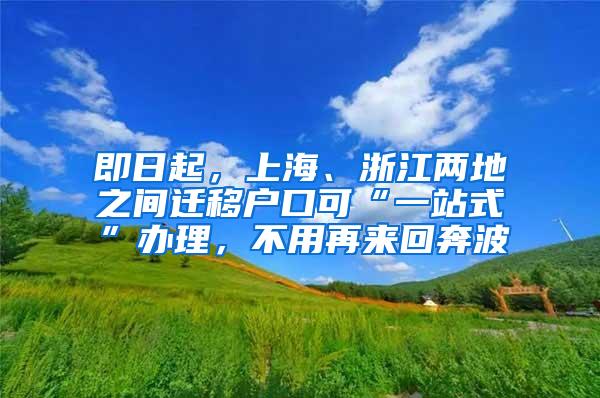 即日起，上海、浙江两地之间迁移户口可“一站式”办理，不用再来回奔波