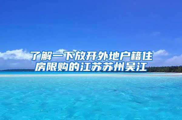 了解一下放开外地户籍住房限购的江苏苏州吴江