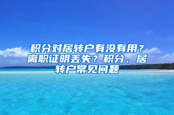 积分对居转户有没有用？离职证明丢失？积分、居转户常见问题