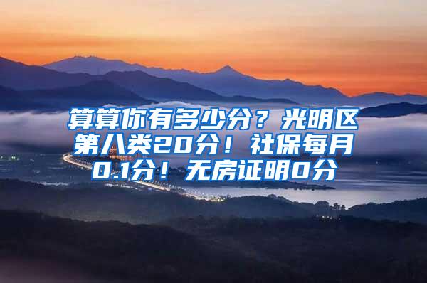 算算你有多少分？光明区第八类20分！社保每月0.1分！无房证明0分