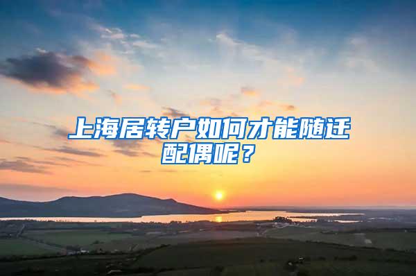 上海居转户如何才能随迁配偶呢？