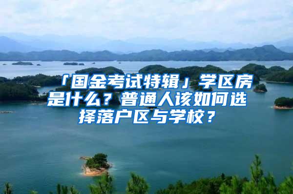 「国金考试特辑」学区房是什么？普通人该如何选择落户区与学校？