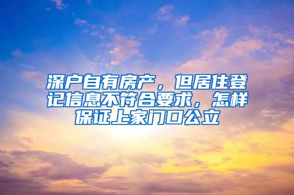 深户自有房产，但居住登记信息不符合要求，怎样保证上家门口公立