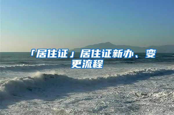 「居住证」居住证新办、变更流程