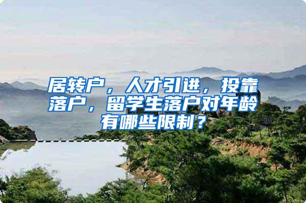 居转户，人才引进，投靠落户，留学生落户对年龄有哪些限制？