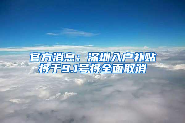 官方消息：深圳入户补贴将于9.1号将全面取消