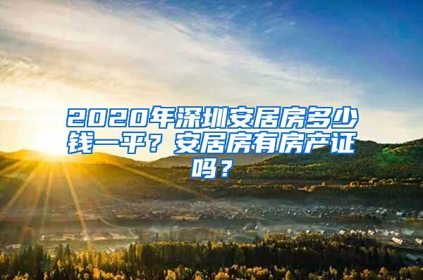 2020年深圳安居房多少钱一平？安居房有房产证吗？