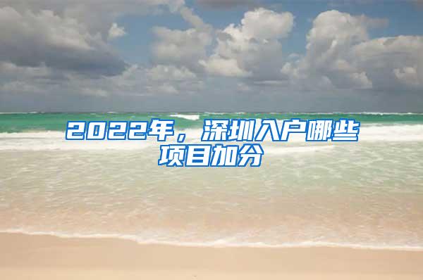 2022年，深圳入户哪些项目加分