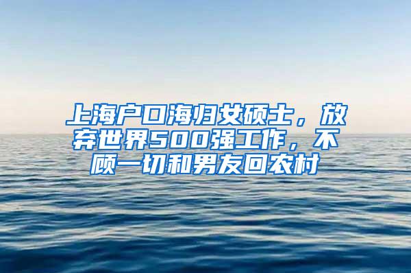 上海户口海归女硕士，放弃世界500强工作，不顾一切和男友回农村